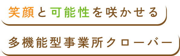 笑顔と可能性を咲かせる多機能型事業所クローバー